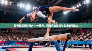 警惕吾爱破解相关VPN服务，网络安全隐患与合法使用建议