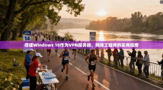 搭建Windows 10作为VPN服务器，网络工程师的实用指南