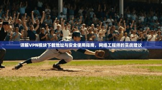 详解VPN模块下载地址与安全使用指南，网络工程师的实战建议
