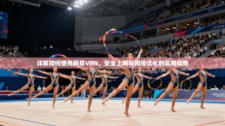 详解如何使用网易VPN，安全上网与网络优化的实用指南
