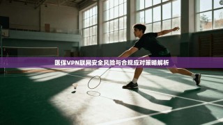 医保VPN联网安全风险与合规应对策略解析