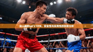 深入解析Let’s VPN，安全性与实用性的权衡分析