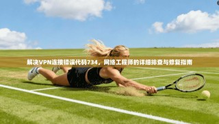 解决VPN连接错误代码734，网络工程师的详细排查与修复指南