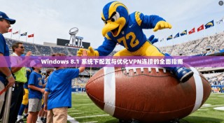 Windows 8.1 系统下配置与优化VPN连接的全面指南