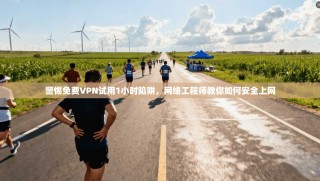 警惕免费VPN试用1小时陷阱，网络工程师教你如何安全上网