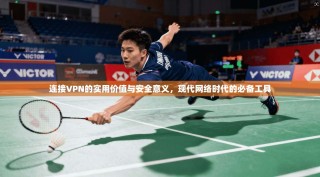 连接VPN的实用价值与安全意义，现代网络时代的必备工具