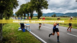 构建安全网络通道，加密VPN连接的技术原理与实践指南
