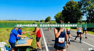 印尼VPN使用指南，合法合规与网络安全双重视角解析