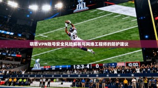 萌思VPN账号安全风险解析与网络工程师的防护建议
