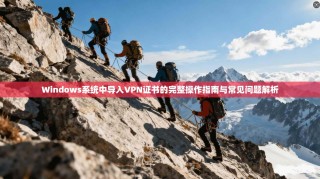Windows系统中导入VPN证书的完整操作指南与常见问题解析
