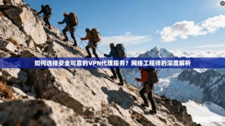 如何选择安全可靠的VPN代理服务？网络工程师的深度解析