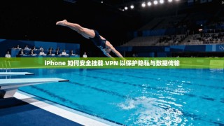 iPhone 如何安全挂载 VPN 以保护隐私与数据传输