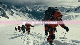 日VPN，技术便利与合规风险的博弈