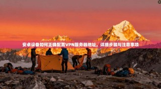 安卓设备如何正确配置VPN服务器地址，详细步骤与注意事项