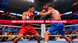 电脑VPN环境下抓包分析实战指南，网络工程师的必备技能