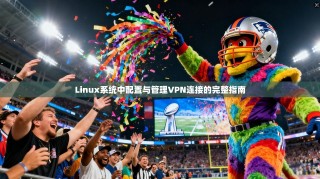 Linux系统中配置与管理VPN连接的完整指南