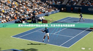使用VPN修改IP地址的原理、方法与安全风险全解析