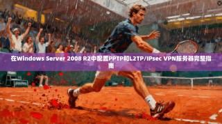 在Windows Server 2008 R2中配置PPTP和L2TP/IPsec VPN服务器完整指南