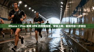 iPhone 7 Plus 使用 VPN 的完整指南，安全上网、解锁内容一步到位