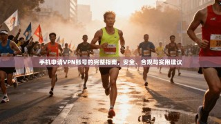 手机申请VPN账号的完整指南，安全、合规与实用建议