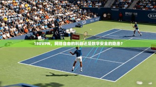 180VPN，网络自由的利器还是数字安全的隐患？