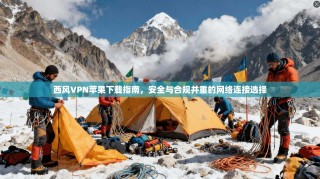 西风VPN苹果下载指南，安全与合规并重的网络连接选择