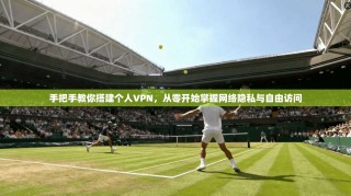 手把手教你搭建个人VPN，从零开始掌握网络隐私与自由访问