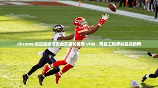 Chrome 浏览器如何安全开启和使用 VPN，网络工程师的实操指南