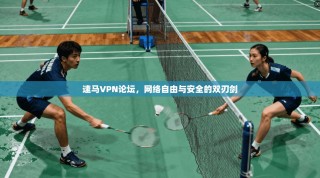 速马VPN论坛，网络自由与安全的双刃剑