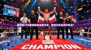 穿天猴VPN使用体验深度评测，稳定与安全的平衡点？