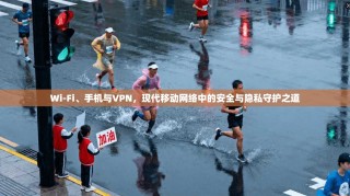 Wi-Fi、手机与VPN，现代移动网络中的安全与隐私守护之道