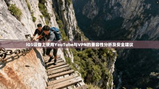 iOS设备上使用YouTube与VPN的兼容性分析及安全建议