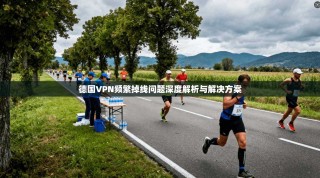 德国VPN频繁掉线问题深度解析与解决方案