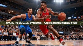 在Vultr上搭建Ubuntu VPN服务器，从零开始的高效网络隧道配置指南