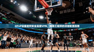 OPoP设备如何安全连接VPN，网络工程师的详细配置指南
