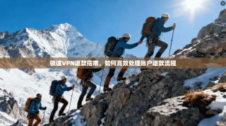 极速VPN退款指南，如何高效处理账户退款流程