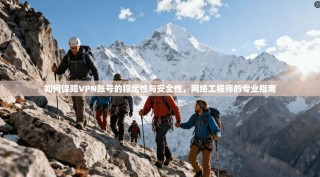 如何保障VPN账号的稳定性与安全性，网络工程师的专业指南
