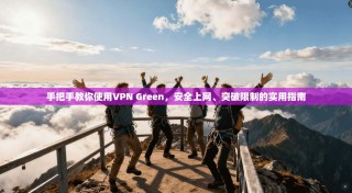 手把手教你使用VPN Green，安全上网、突破限制的实用指南