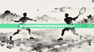 挂VPN访问台湾网络资源的合规性与技术风险解析