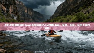 手把手教你用Windows系统搭建个人VPN服务器，安全、私密、自由上网的利器
