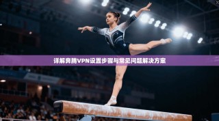 详解奔腾VPN设置步骤与常见问题解决方案