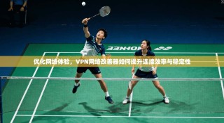 优化网络体验，VPN网络改善器如何提升连接效率与稳定性