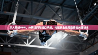 深入解析VPN、外网访问与端口映射，构建安全远程连接的关键技术