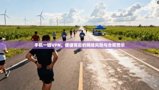 手机一键VPN，便捷背后的网络风险与合规警示