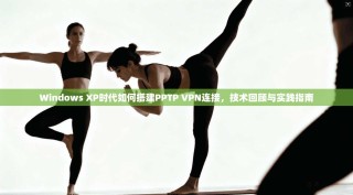 Windows XP时代如何搭建PPTP VPN连接，技术回顾与实践指南