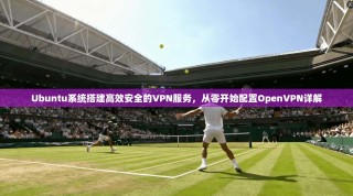 Ubuntu系统搭建高效安全的VPN服务，从零开始配置OpenVPN详解