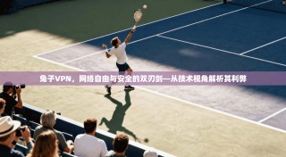 兔子VPN，网络自由与安全的双刃剑—从技术视角解析其利弊