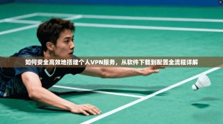 如何安全高效地搭建个人VPN服务，从软件下载到配置全流程详解