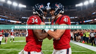 疯狂VPN真的值得信赖吗？网络工程师深度测评与安全建议