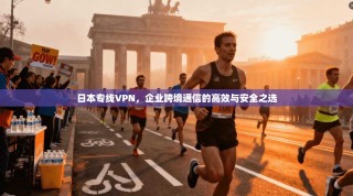 日本专线VPN，企业跨境通信的高效与安全之选
